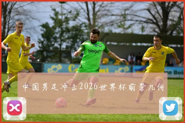 中国男足冲击2026世界杯前景几何