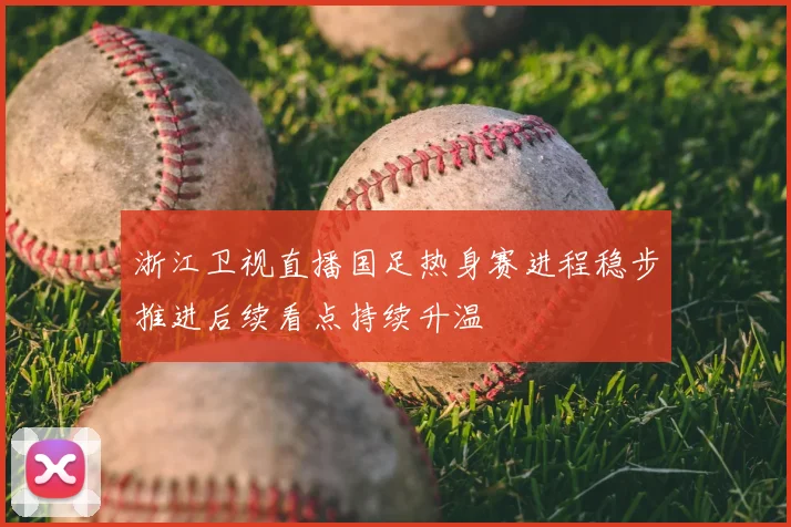 浙江卫视直播国足热身赛进程稳步推进后续看点持续升温